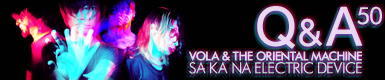 VOLA & THE ORIENTAL MACHINE 『SA-KA-NA ELECTRIC DEVICE』 Q&A 50