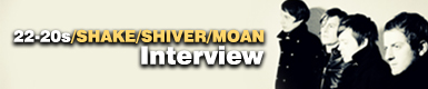 22-20's 『SHAKE/SHIVER/MOAN』 Interview