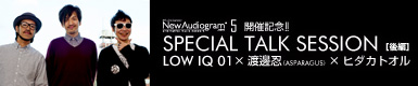 LOW IQ 01×渡邊忍 (ASPARAGUS)×ヒダカトオル Special Talk Session（後編）