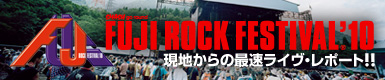 FUJI ROCK FESTIVAL '10 現地からの最速ライヴ・レポート！！