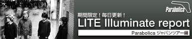 期間限定！ 毎日更新！ 続 LITE Illuminate report -Parabolica ジャパンツアー編-
