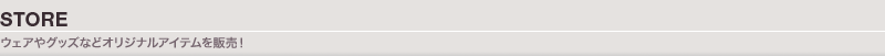 STORE：ウェアやグッズなどオリジナルアイテムを販売！